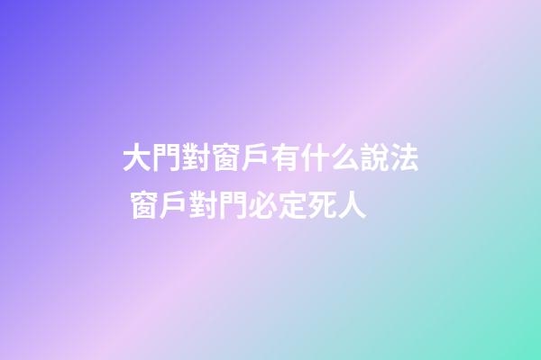 大門對窗戶有什么說法 窗戶對門必定死人